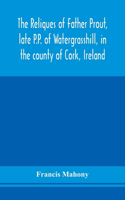 reliques of Father Prout, late P.P. of Watergrasshill, in the county of Cork, Ireland