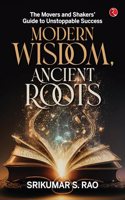 Modern Wisdom, Ancient Roots: The Movers and Shakers Guide to Unstoppable Success