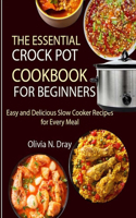 Essential Crock Pot Cookbook for Beginners: Easy and Delicious Slow Cooker Recipes for Every Meal