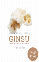 Ginsu Pop Reviews: Slicing, Dicing, Splicing (Large Print Edition)