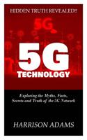 5g Technology: Exploring the Myths, Facts, Secrets and Truth of the 5G Network