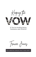 Keeping the Vow: 21 Tips for Handling Dating, Temptation and Attraction: 21 Tips for Handling Dating,