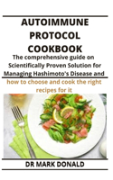 Autoimmune Protocol Cookbook: The Comprehensive Guide on the Scientifically Proven Solution for Managing Hashimoto's Disease and how to choose and cook the right recipes for it.