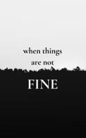 when things are not FINE