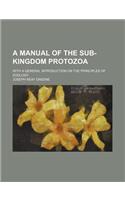 A Manual of the Sub-Kingdom Protozoa; With a General Introduction on the Principles of Zoology: With a General Introduction on the Principles of Zoology