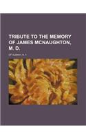 Tribute to the Memory of James McNaughton, M. D.; Of Albany, N. Y.