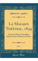 Le Magasin ThÃ©Ã¢tral, 1834, Vol. 4: Choix de PiÃ¨ces Nouvelles, JouÃ©es Sur Les ThÃ©Ã¢tres de Paris (Classic Reprint): Choix de PiÃ¨ces Nouvelles, JouÃ©es Sur Les ThÃ©Ã¢tres de Paris (Classic Reprint)