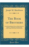 The Book of Brothers: Second Series Being a History of the Adventures of John W. Hutchinson and His Family in the Camps of the Army of the Potomac (Classic Reprint)