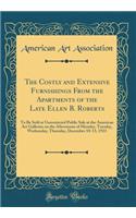 The Costly and Extensive Furnishings From the Apartments of the Late Ellen B. Roberts: To Be Sold at Unrestricted Public Sale at the American Art Galleries on the Afternoons of Monday, Tuesday, Wednesday, Thursday, December 10-13, 1923 (Classic Rep