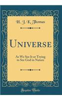 Universe: As We See It or Trying to See God in Nature (Classic Reprint): As We See It or Trying to See God in Nature (Classic Reprint)