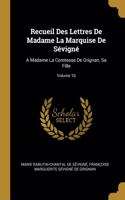 Recueil Des Lettres De Madame La Marquise De Sévigné: A Madame La Comtesse De Grignan, Sa Fille; Volume 10