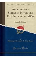 Archives Des Sciences Physiques Et Naturelles, 1869, Vol. 35: Nouvelle PÃ©riode (Classic Reprint)