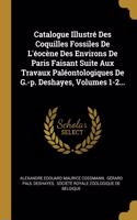 Catalogue Illustré Des Coquilles Fossiles De L'éocène Des Environs De Paris Faisant Suite Aux Travaux Paléontologiques De G.-p. Deshayes, Volumes 1-2...