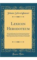 Lexicon Herodoteum: Quo Et Styli Herodotei Universa Ratio Enucleate Explicatur Et Quam Plurimi Musarum Loci Ex Professo Illustrantur Etiam Passim Partim Grï¿½ca Lectio Partim Versio Latina Quas Offert Argentoratensis Editio Vel Vindicatur Vel Emend: Quo Et Styli Herodotei Universa Ratio Enucleate Explicatur Et Quam Plurimi Musarum Loci Ex Professo Illustrantur Etiam Passim Partim Grï¿½ca Lectio 