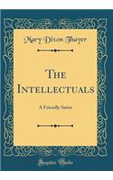 The Intellectuals: A Friendly Satire (Classic Reprint)