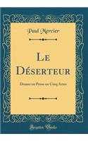 Le DÃ©serteur: Drame En Prose En Cinq Actes (Classic Reprint)