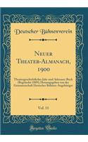 Neuer Theater-Almanach, 1900, Vol. 11: Theatergeschichtliches Jahr-Und Adressen-Buch (BegrÃ¼ndet 1889); Herausgegeben Von Der Genossenschaft Deutscher BÃ¼hnen-AngehÃ¶riger (Classic Reprint)