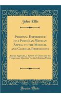 Personal Experience of a Physician, with an Appeal to the Medical and Clerical Professions: And an Appendix, a Review of Christ and the Temperance Question in the Christian Union (Classic Reprint)