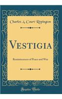 Vestigia: Reminiscences of Peace and War (Classic Reprint)