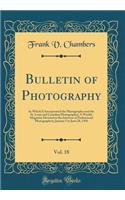 Bulletin of Photography, Vol. 18: In Which Is Incorporated the Photographer and the St. Louis and Canadian Photographer; A Weekly Magazine Devoted to the Interests of Professional Photographers; January 5 to June 28, 1916 (Classic Reprint)
