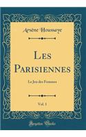 Les Parisiennes, Vol. 1: Le Jeu des Femmes (Classic Reprint)