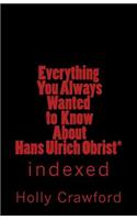 Everything You Always Wanted to Know about Hans Ulrich Obrist*: Indexed