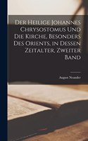 heilige Johannes Chrysostomus und die Kirche, besonders des Orients, in dessen Zeitalter, Zweiter Band