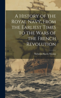 History of the Royal Navy, From the Earliest Times to the Wars of the French Revolution