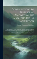 Contributions to Terrestrial Magnetism, the Magnetic Dip Or Inclination: As Observed at Thirty Important Maritime Stations, Together With an Investigation of the Secular Change in the Direction of a Freely Suspended Magne