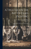 Treatise On The Art Of Glass Painting: Prefaced With A Review Of Ancient Glass