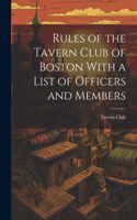 Rules of the Tavern Club of Boston With a List of Officers and Members