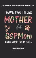 German Shorthair Pointer I Have Two Titles Mother And GSP Mom Notebook And I Rock Them Both Notebook