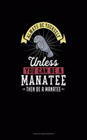 Always Be Yourself Unless You Can Be A Manatee Then Be A Manatee