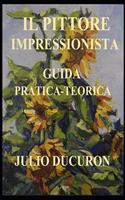 Pittore Impressionista: Guida Pratica - Teorica