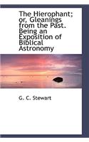 The Hierophant; Or, Gleanings from the Past. Being an Exposition of Biblical Astronomy