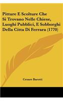Pitture E Scolture Che Si Trovano Nelle Chiese, Luoghi Pubblici, E Sobborghi Della Citta Di Ferrara (1770): (Italian)