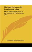 The State University Of Iowa General Library: A List Of Serial Publications In The Libraries Of The University (1911)