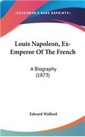 Louis Napoleon, Ex-Emperor Of The French: A Biography (1873)