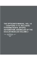 The Optician's Manual, Vol. I-II Volume 2; Chapters 11-14, Inclusive Hypermetropia. Myopia. Astigmatism. Anomalies of the Ocular Muscles: (English)