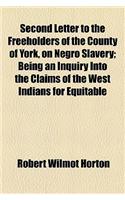 Second Letter to the Freeholders of the County of York, on Negro Slavery; Being an Inquiry Into the Claims of the West Indians for Equitable Compensation