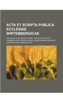 ACTA Et Scripta Publica Ecclesiae Wirtembergicae; Tum Quae Cusa Dudum Fuere, Tum Quae E Situ Et Tenebris Nunc Denum in Dias Luminis Auras Prodeunt