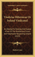 Vindiciae Hibernicae Or Ireland Vindicated: An Attempt To Develop And Expose A Few Of The Multifarious Errors And Falsehoods Respecting Ireland (1819)(English)