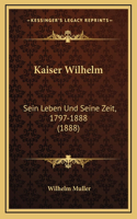Kaiser Wilhelm: Sein Leben Und Seine Zeit, 1797-1888 (1888)(German)