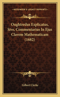 Oughtredus Explicatus, Sive, Commentarius In Ejus Clavem Mathematicam (1682)