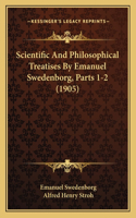 Scientific And Philosophical Treatises By Emanuel Swedenborg, Parts 1-2 (1905)