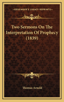 Two Sermons On The Interpretation Of Prophecy (1839)