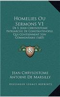 Homelies Ou Sermons V1: De S. Jean Chrysostome Patriarche De Constantinople Qui Contiennent Son Commentaire (1685)