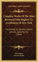 Complete Works Of The Most Reverend John Hughes V2, Archbishop Of New York