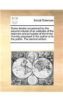 Some doubts occasioned by the second volume of an estimate of the manners and principles of the times. Humbly proposed to the author or to the public. The second edition.