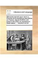 Memoires Secrets Pour Servir A L'Histoire de La Republique Des Lettres En France, Depuis M.DCC.LXII Jusqu'a Nos Jours; Ou Journal D'Un Observateur, ... Volume 8 of 24: (French)